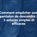 Comment empêcher son pantalon de descendre : 5 astuces simples et efficaces