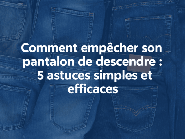 Comment empêcher son pantalon de descendre : 5 astuces simples et efficaces